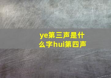 ye第三声是什么字hui第四声