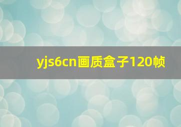 yjs6cn画质盒子120帧