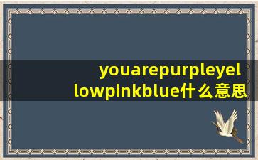 youarepurpleyellowpinkblue什么意思