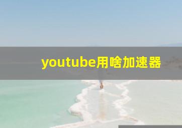 youtube用啥加速器