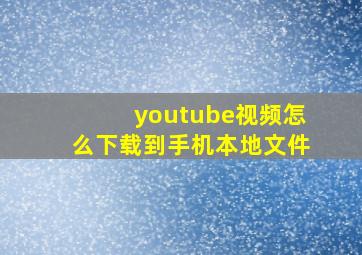 youtube视频怎么下载到手机本地文件