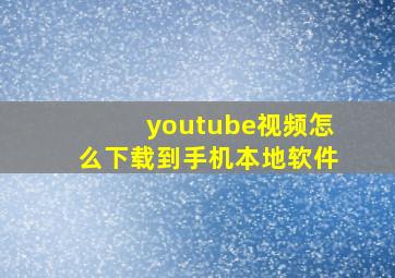 youtube视频怎么下载到手机本地软件