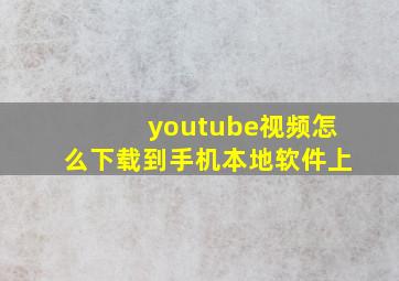 youtube视频怎么下载到手机本地软件上