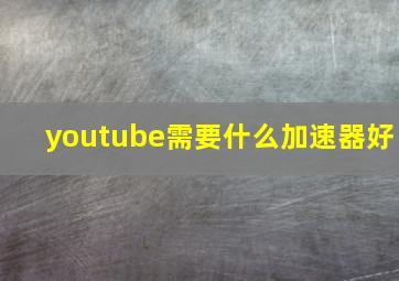 youtube需要什么加速器好