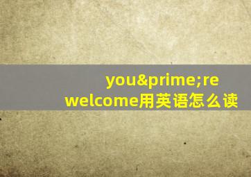 you′rewelcome用英语怎么读