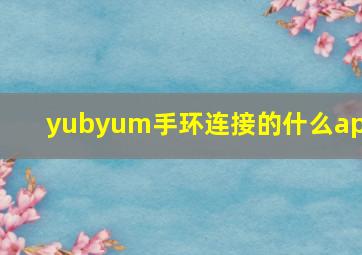 yubyum手环连接的什么app