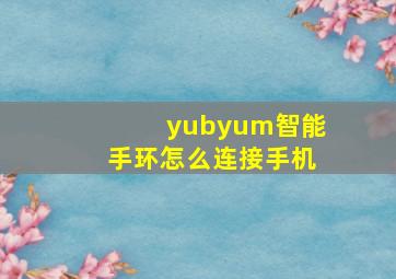 yubyum智能手环怎么连接手机