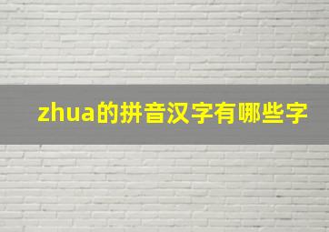 zhua的拼音汉字有哪些字