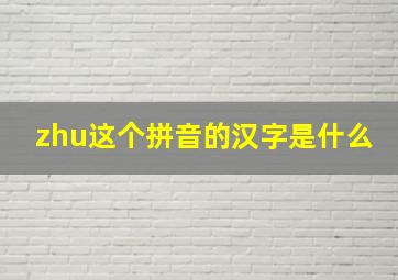 zhu这个拼音的汉字是什么