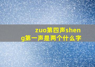 zuo第四声sheng第一声是两个什么字