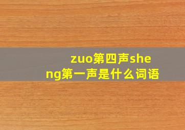 zuo第四声sheng第一声是什么词语