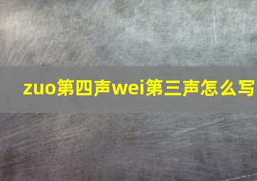 zuo第四声wei第三声怎么写