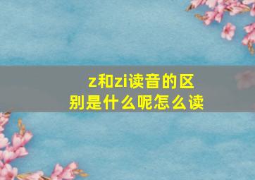 z和zi读音的区别是什么呢怎么读