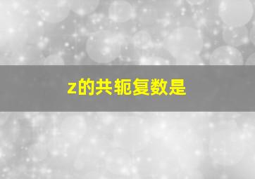 z的共轭复数是