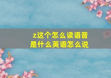 z这个怎么读语音是什么英语怎么说