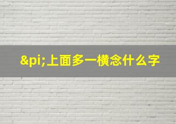 π上面多一横念什么字