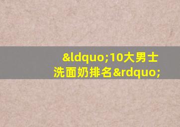 “10大男士洗面奶排名”