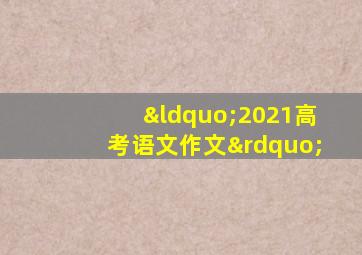 “2021高考语文作文”