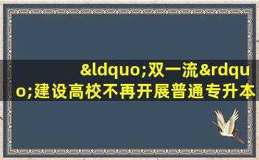 “双一流”建设高校不再开展普通专升本招生