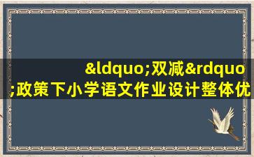 “双减”政策下小学语文作业设计整体优化的研究