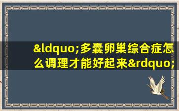 “多囊卵巢综合症怎么调理才能好起来”