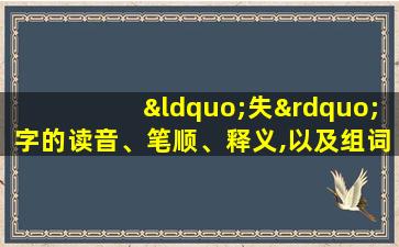 “失”字的读音、笔顺、释义,以及组词、造句的技巧