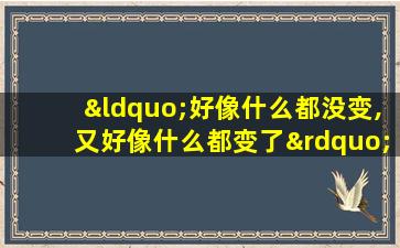 “好像什么都没变,又好像什么都变了”