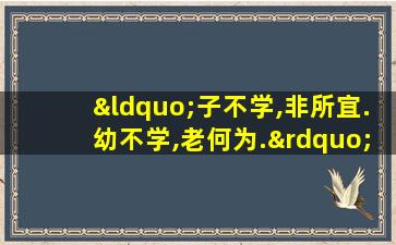 “子不学,非所宜.幼不学,老何为.”的意思