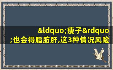 “瘦子”也会得脂肪肝,这3种情况风险高