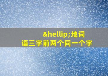 …地词语三字前两个同一个字