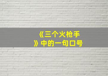 《三个火枪手》中的一句口号