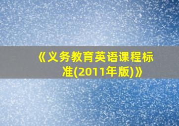 《义务教育英语课程标准(2011年版)》