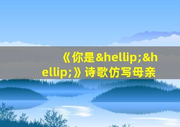 《你是……》诗歌仿写母亲