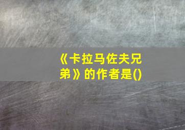 《卡拉马佐夫兄弟》的作者是()