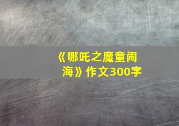 《哪吒之魔童闹海》作文300字