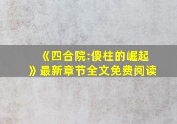 《四合院:傻柱的崛起》最新章节全文免费阅读