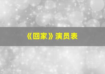 《回家》演员表