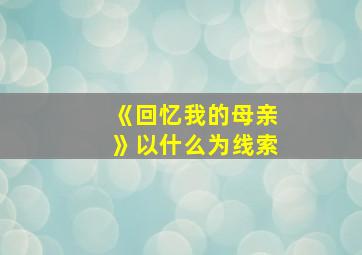 《回忆我的母亲》以什么为线索