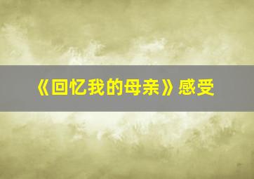 《回忆我的母亲》感受