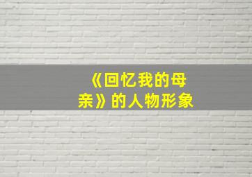 《回忆我的母亲》的人物形象