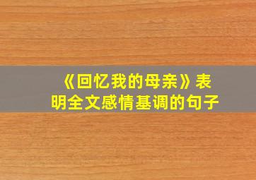 《回忆我的母亲》表明全文感情基调的句子