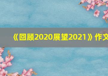 《回顾2020展望2021》作文