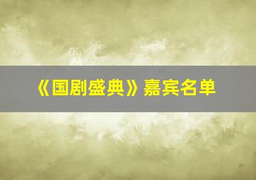 《国剧盛典》嘉宾名单