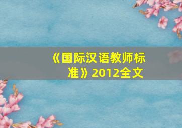 《国际汉语教师标准》2012全文