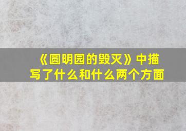 《圆明园的毁灭》中描写了什么和什么两个方面