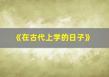 《在古代上学的日子》