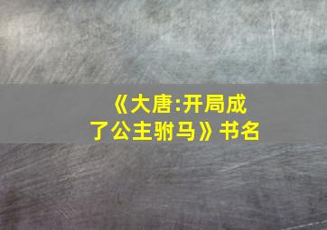 《大唐:开局成了公主驸马》书名