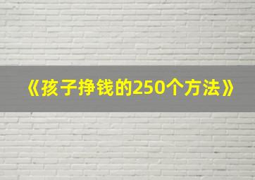 《孩子挣钱的250个方法》