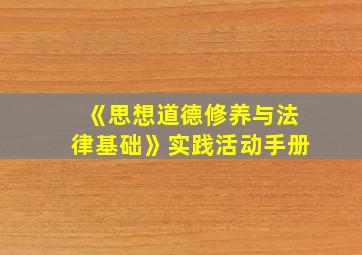 《思想道德修养与法律基础》实践活动手册