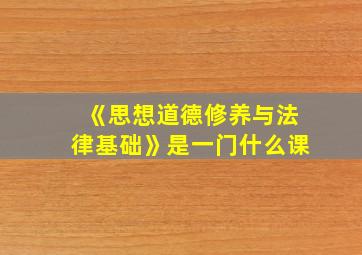 《思想道德修养与法律基础》是一门什么课